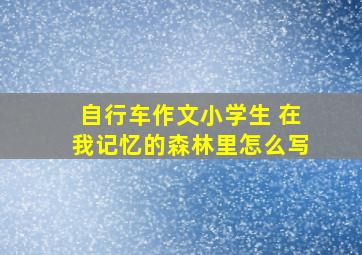 自行车作文小学生 在我记忆的森林里怎么写